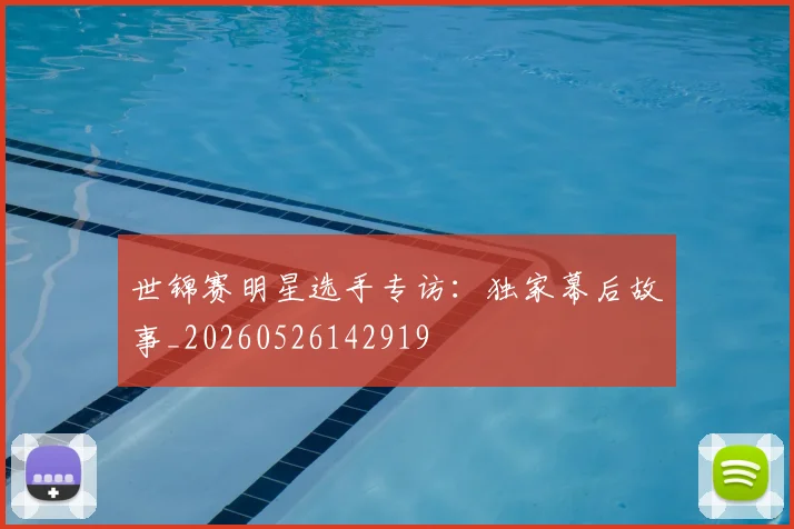 世锦赛明星选手专访：独家幕后故事_20260526142919