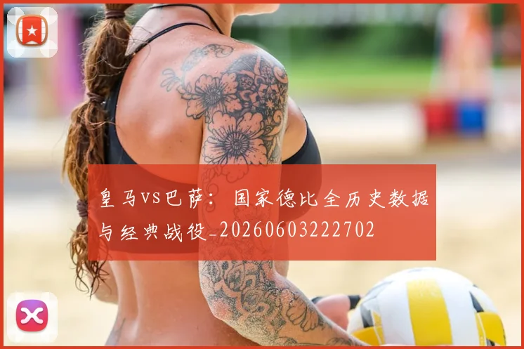 皇马vs巴萨：国家德比全历史数据与经典战役_20260603222702