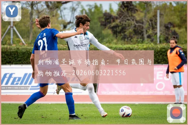 利物浦圣诞市场指南：节日氛围与购物推荐_20260603221556