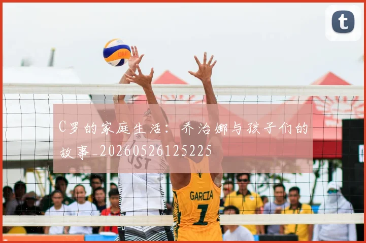 C罗的家庭生活:乔治娜与孩子们的故事_20260526125225