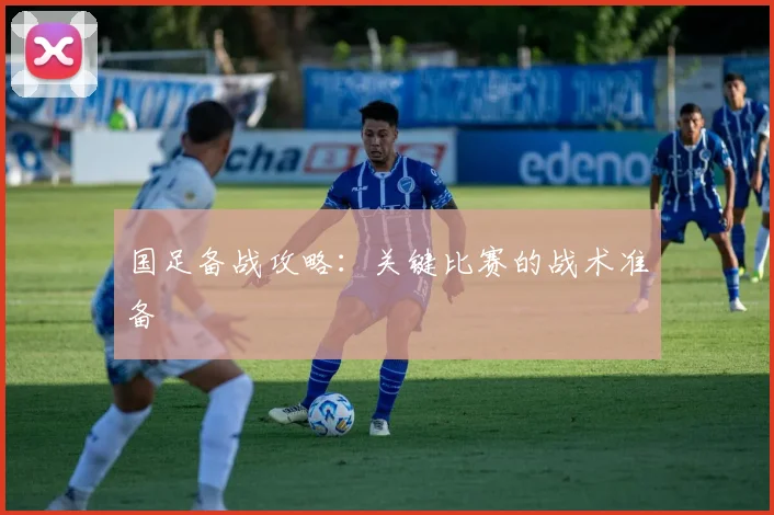 国足备战攻略：关键比赛的战术准备