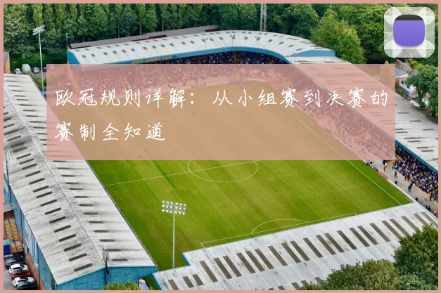 欧冠规则详解：从小组赛到决赛的赛制全知道