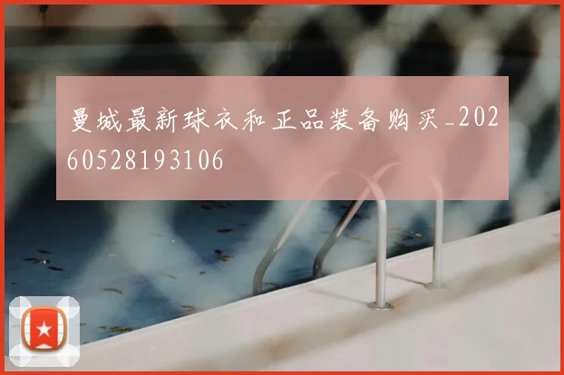 曼城最新球衣和正品装备购买_20260528193106