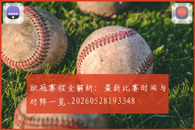 欧冠赛程全解析：最新比赛时间与对阵一览_20260528193348