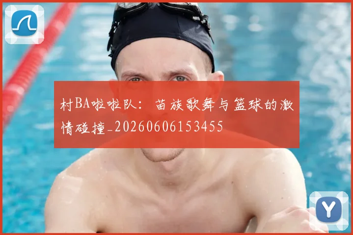 村BA啦啦队:苗族歌舞与篮球的激情碰撞_20260606153455