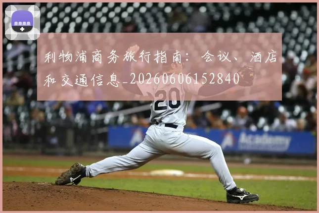 利物浦商务旅行指南：会议、酒店和交通信息_20260606152840