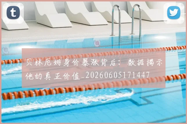 贝林厄姆身价暴涨背后:数据揭示他的真正价值_20260605171447