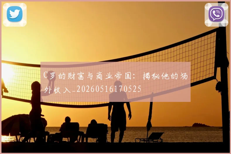 C罗的财富与商业帝国:揭秘他的场外收入_20260516170525