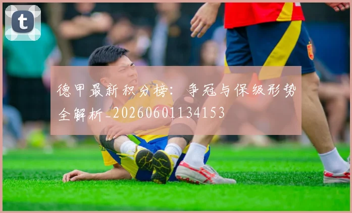 德甲最新积分榜：争冠与保级形势全解析_20260601134153