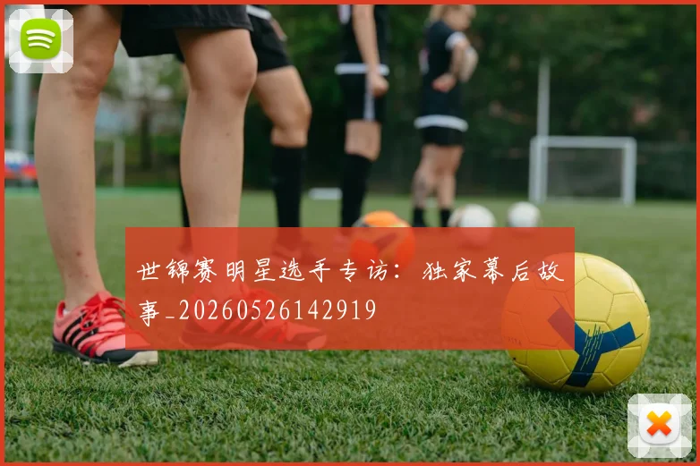 世锦赛明星选手专访：独家幕后故事_20260526142919