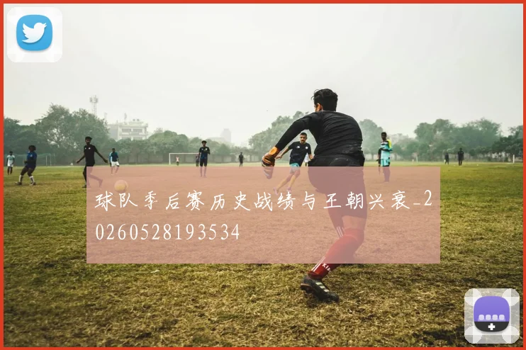 球队季后赛历史战绩与王朝兴衰_20260528193534