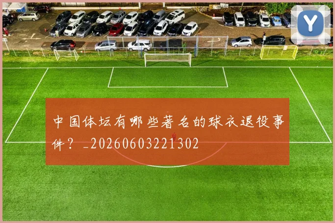 中国体坛有哪些著名的球衣退役事件？_20260603221302