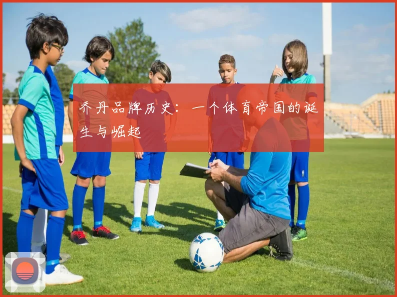 乔丹品牌历史：一个体育帝国的诞生与崛起
