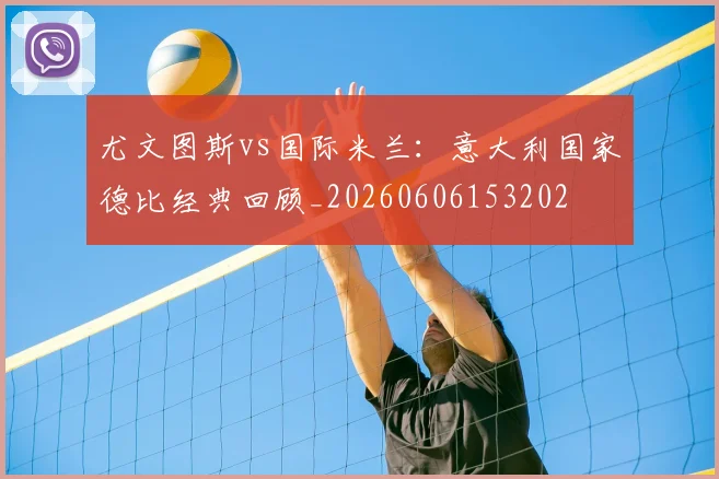 尤文图斯vs国际米兰：意大利国家德比经典回顾_20260606153202