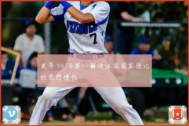里昂 vs 马赛：解读法国国家德比的恩怨情仇