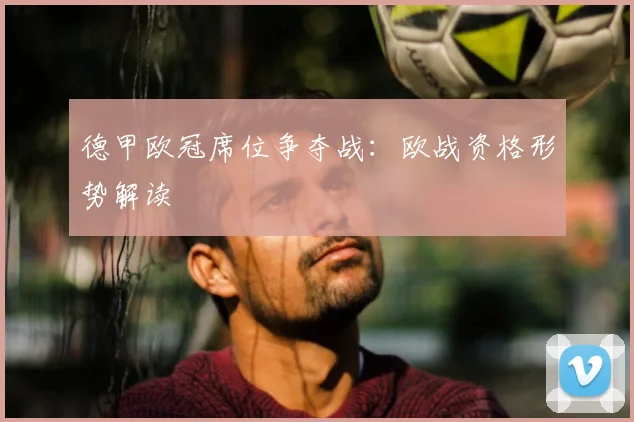 德甲欧冠席位争夺战：欧战资格形势解读