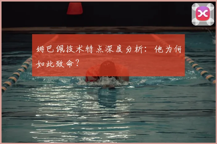 姆巴佩技术特点深度分析:他为何如此致命?