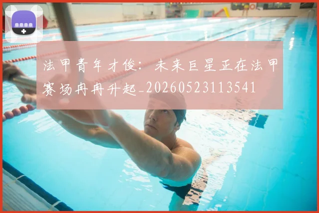 法甲青年才俊：未来巨星正在法甲赛场冉冉升起_20260523113541