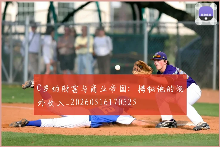 C罗的财富与商业帝国：揭秘他的场外收入_20260516170525