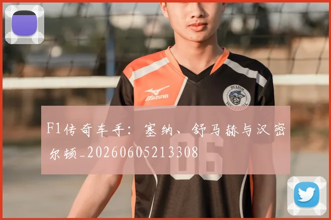 F1传奇车手：塞纳、舒马赫与汉密尔顿_20260605213308