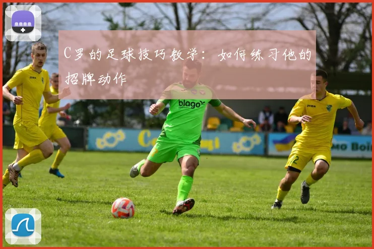 C罗的足球技巧教学：如何练习他的招牌动作