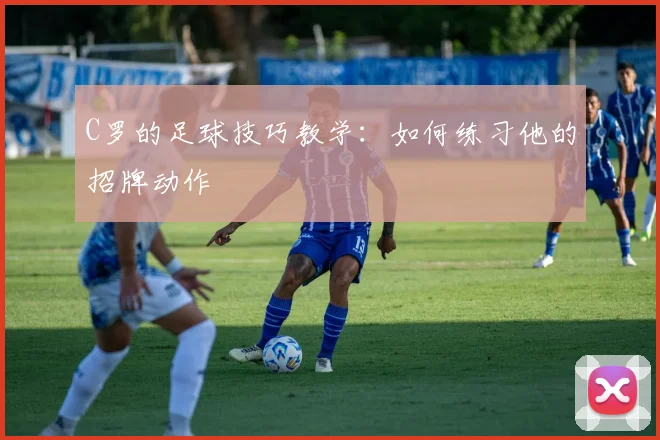 C罗的足球技巧教学：如何练习他的招牌动作