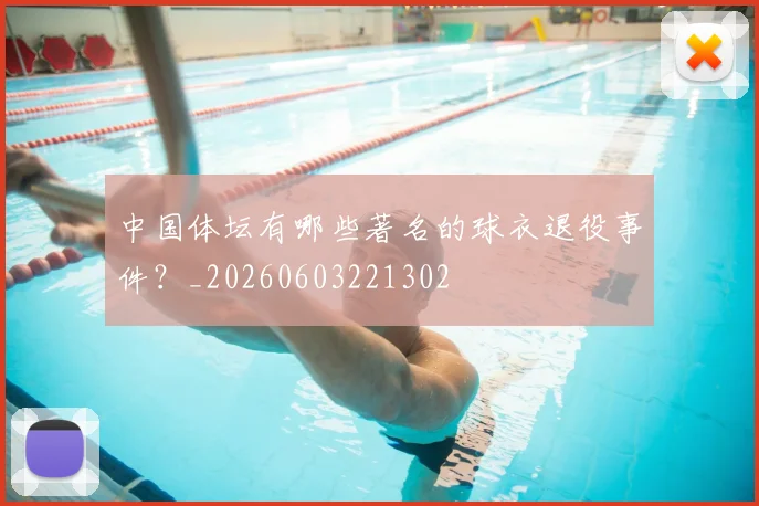 中国体坛有哪些著名的球衣退役事件?_20260603221302